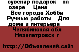 сувенир подарок “ на озере“ › Цена ­ 1 250 - Все города Хобби. Ручные работы » Для дома и интерьера   . Челябинская обл.,Нязепетровск г.